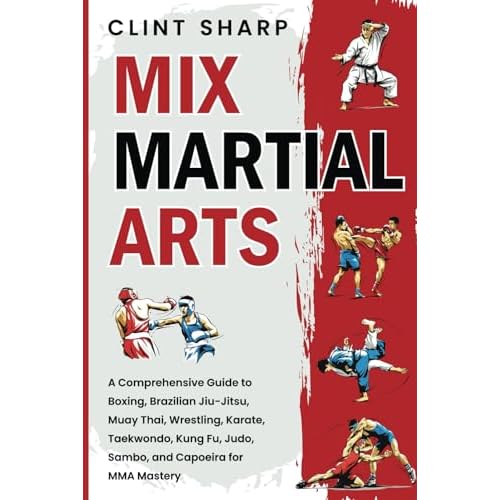 Mix Martial Arts: A Comprehensive Guide to Boxing, Brazilian Jiu-Jitsu, Muay Thai, Wrestling, Karate, Taekwondo, Kung Fu, Judo, Sambo, and Capoeira for MMA Mastery Paperback July 27, 2024