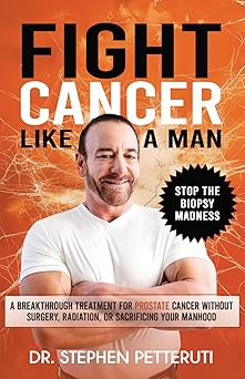 Fight Cancer Like a Man: A Breakthrough Treatment for Prostate Cancer Without Surgery, Radiation, or Sacrificing Your Manhood